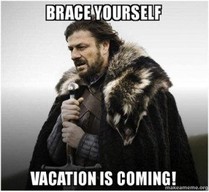 Brace Yourself... Vacation is Coming!